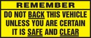 REMEMBER DO NOT BACK THIS VEHICLE UNLESS YOU ARE CERTAIN IT IS SAFE AND CLEAR