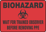 BIOHAZARD WAIT FOR TRAINED OBSERVER BEFORE REMOVING PPE