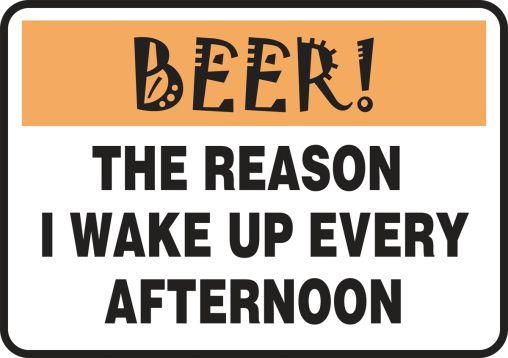 BEER! THE REASON I WAKE UP EVERY AFTERNOON
