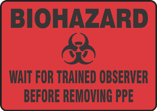 BIOHAZARD WAIT FOR TRAINED OBSERVER BEFORE REMOVING PPE