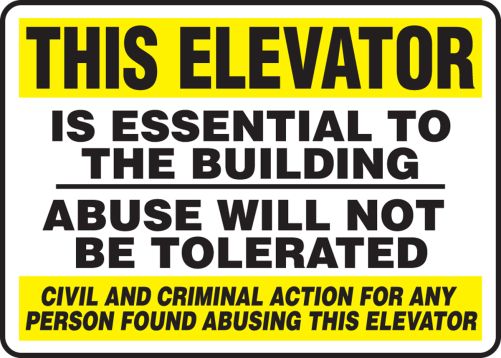 THIS ELEVATOR IS ESSENTIAL TO THE BUILDING ABUSE WILL NOT BE TOLERATED CIVIL AND CRIMINAL ACTION FOR ANY PERSON FOUND ABUSING THIS ELEVATOR