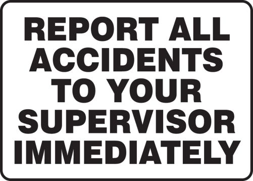 REPORT ALL ACCIDENTS TO OUR SUPERVISOR IMMEDIATELY