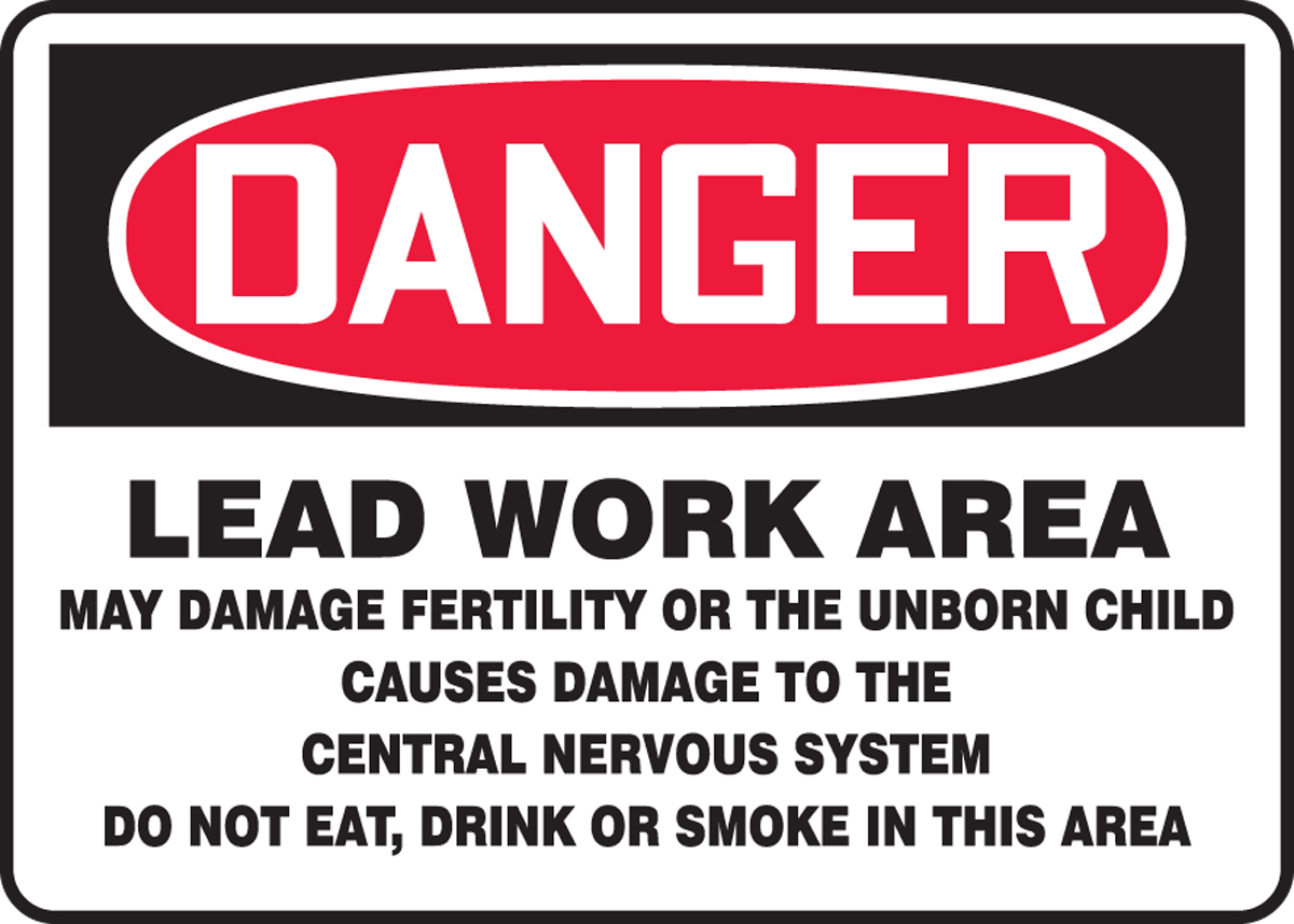 DANGER LEAD WORK AREA MAY DAMAGE FERTILITY OR THE UNBORN CHILD CAUSES DAMAGE TO THE CENTRAL NERVOUS SYSTEM DO NOT EAT, DRINK OR SMOKE IN THIS AREA