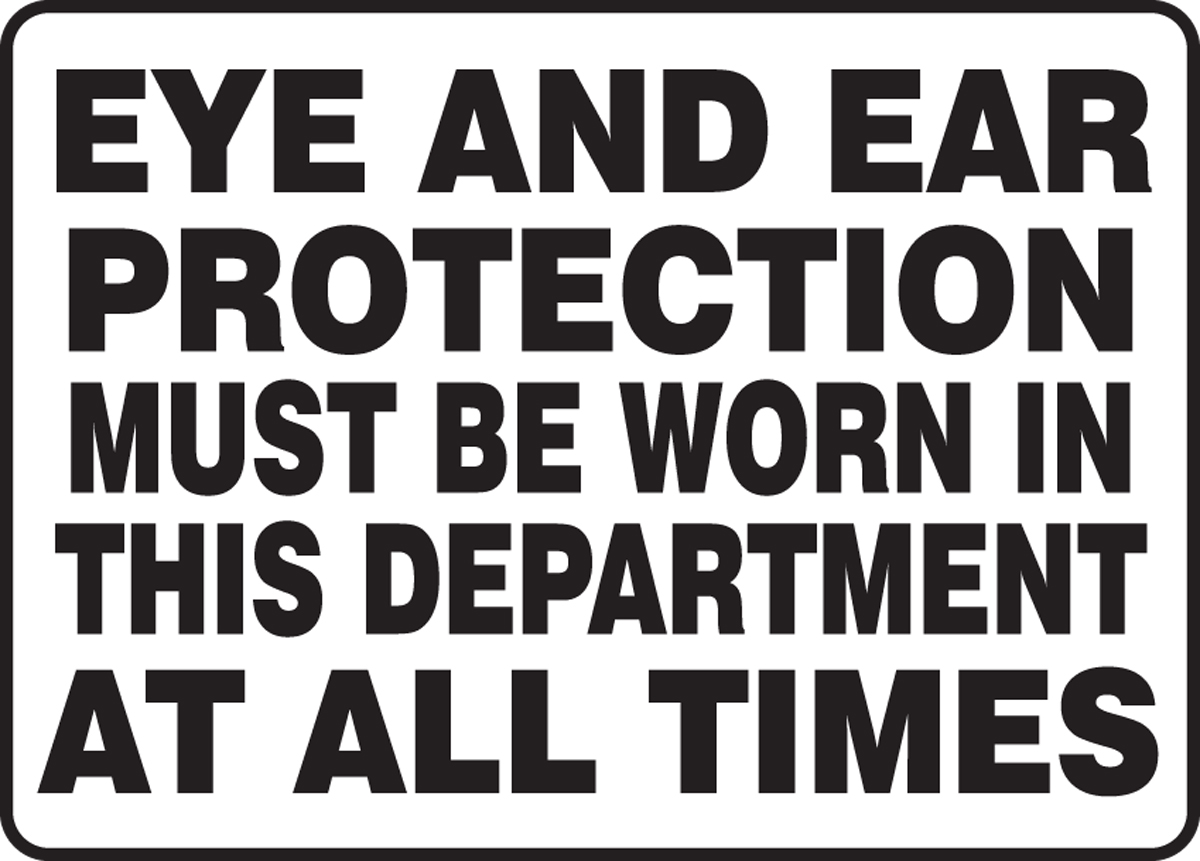 EYE AND EAR PROTECTION MUST BE WORN IN THIS DEPARTMENT AT ALL TIMES