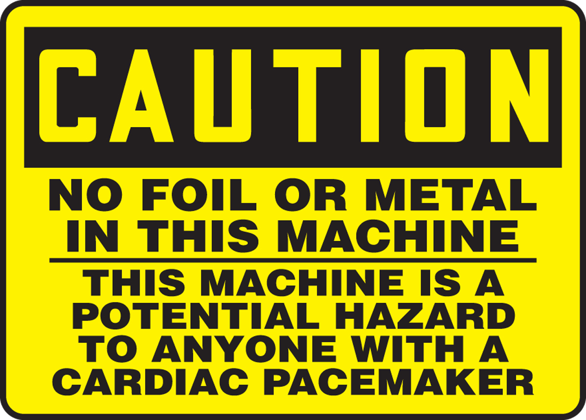 NO FOIL OR METAL IN THIS MACHINE THIS MACHINE IS A POTENTIAL HAZARD TO ANYONE WITH A CARDIAC PACEMAKER
