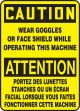 CAUTION WEAR GOGGLES OR FACE SHIELD WHILE OPERATING THIS MACHINE (BILINGUAL FRENCH)