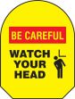 BE CAREFUL WATCH YOUR HEAD