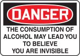 DANGER THE CONSUMPTION OF ALCOHOL MAY LEAD YOU TO BELIEVE YOU ARE INVISIBLE