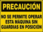 PRECAUCIÓN NO SE PERMITE OPERAR ESTA MÁQUINA SIN GUARDIAS EN POSICIÓN (CAUTION DO NOT OPERATE THIS MACHINE WITHOUT GUARDS IN PLACE)