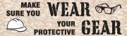 MAKE SURE YOU WEAR YOUR PROTECTIVE GEAR