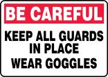KEEP ALL GUARDS IN PLACE WEAR GOGGLES