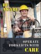 BE AWARE OPERATE FORKLIFTS WITH CARE