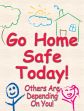 GO HOME SAFE TODAY! OTHERS ARE DEPENDING ON YOU!