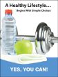 A HEALTHY LIFESTYLE... BEGINS WITH SIMPLE CHOICES. YES, YOU CAN!
