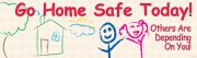 GO HOME SAFE TODAY! OTHERS ARE DEPENDING ON YOU!
