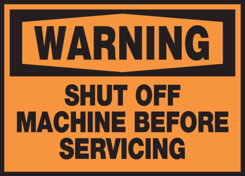 SHUT OFF MACHINE BEFORE SERVICING
