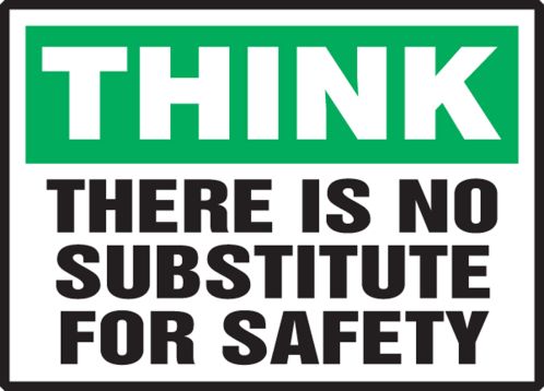 THERE IS NO SUBSTITUTE FOR SAFETY