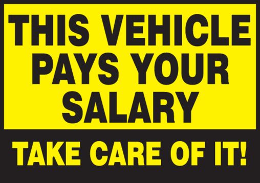 THIS VEHICLE PAYS YOUR SALARY TAKE CARE OF IT!