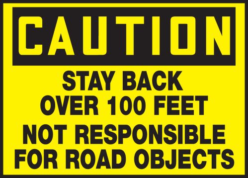 STAY BACK OVER 100 FEET NOT RESPONSIBLE FOR ROAD OBJECTS