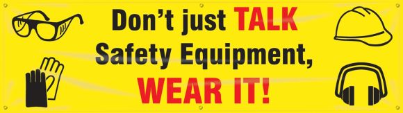 DON'T JUST TALK SAFETY EQUIPMENT WEAR IT!