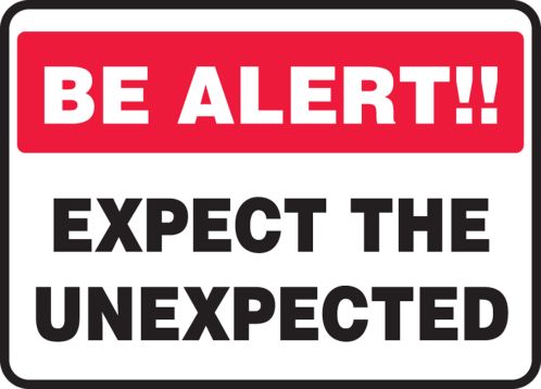 BE ALERT!! EXPECT THE UNEXPECTED