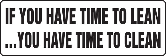 IF YOU HAVE TIME TO LEAN…YOU HAVE TIME TO CLEAN