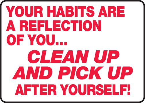 YOUR HABITS ARE A REFLECTION OF YOU… CLEAN UP AND PICK UP AFTER YOURSELF!