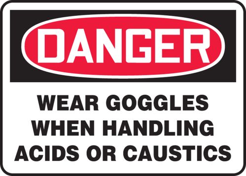 WEAR GOGGLES WHEN HANDLING ACIDS OR CAUSTICS