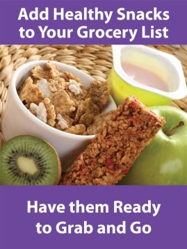 ADD HEALTHY SNACKS TO YOUR GROCERY LIST. HAVE THEM READY TO GRAB AND GO