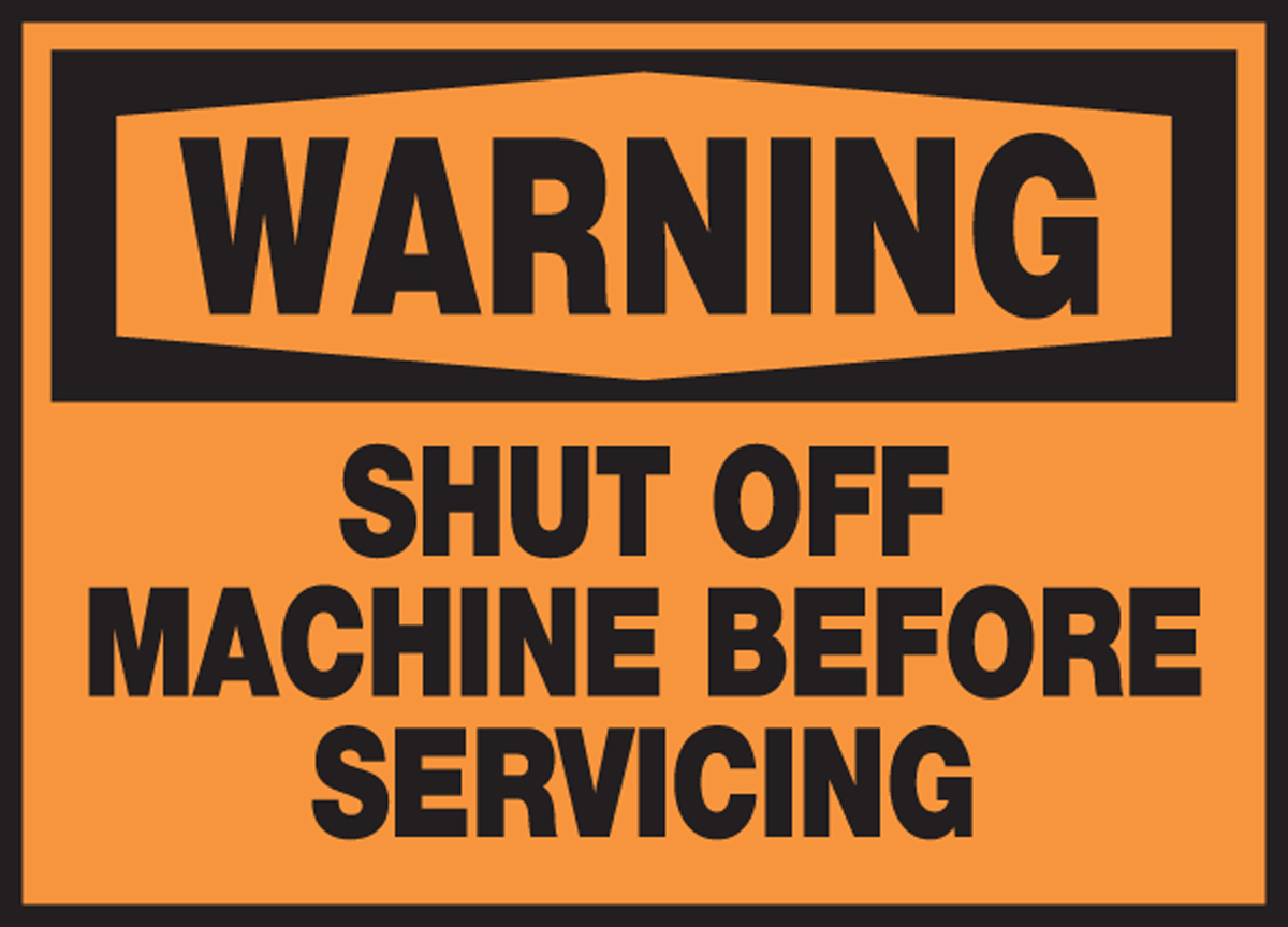 SHUT OFF MACHINE BEFORE SERVICING