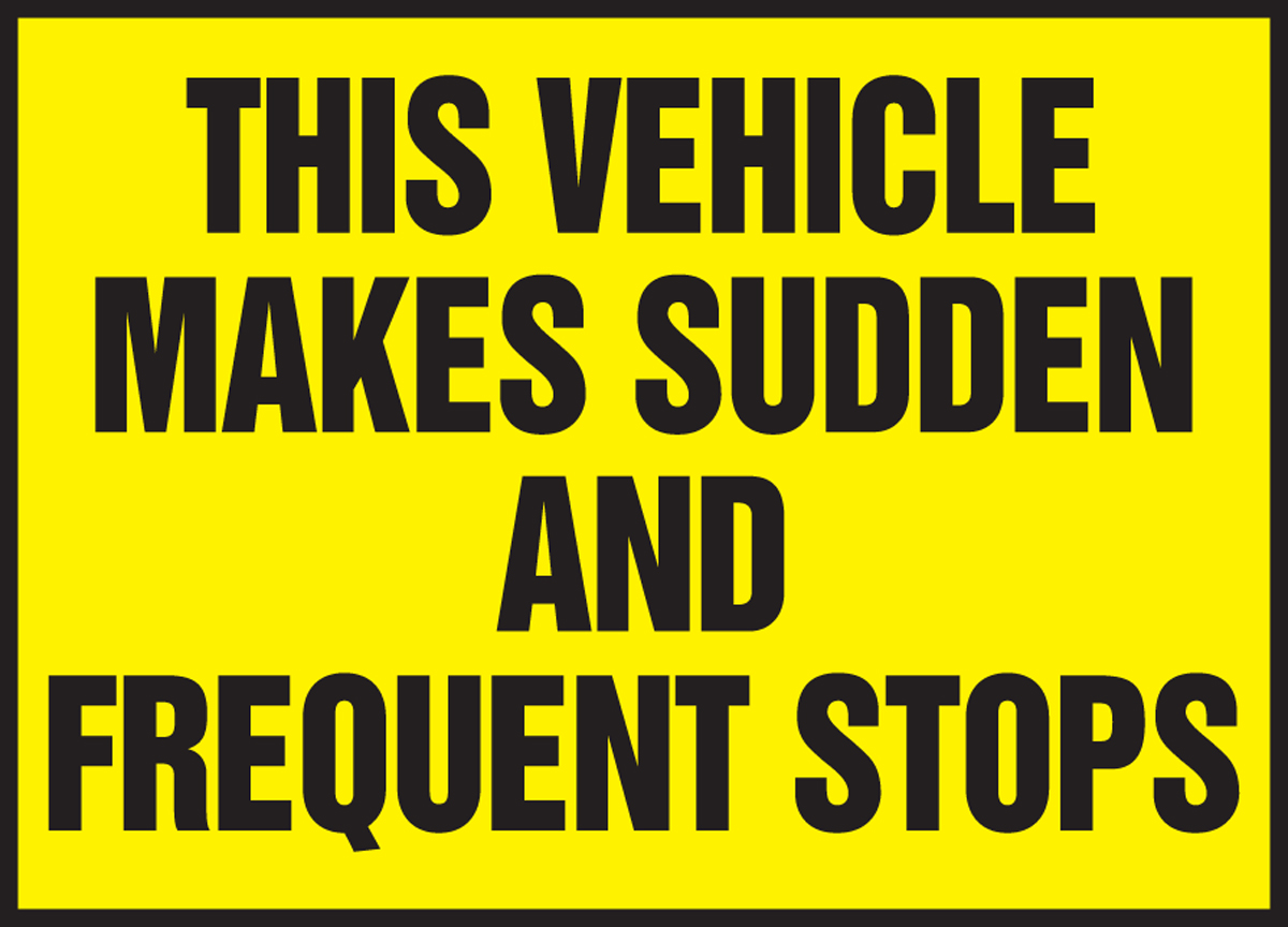 THIS VEHICLE MAKES SUDDEN AND FREQUENT STOPS