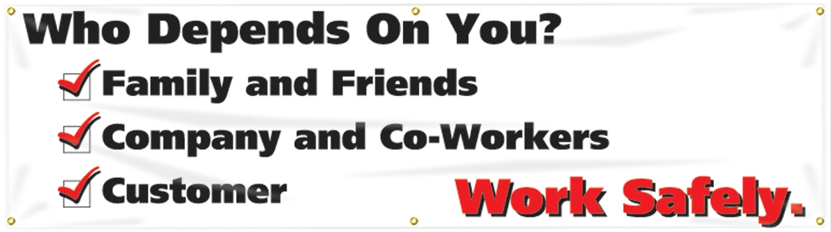 WHO DEPENDS ON YOU? FAMILY AND FRIENDS COMPANY AND CO-WORKERS CUSTOMER WORK SAFELY.
