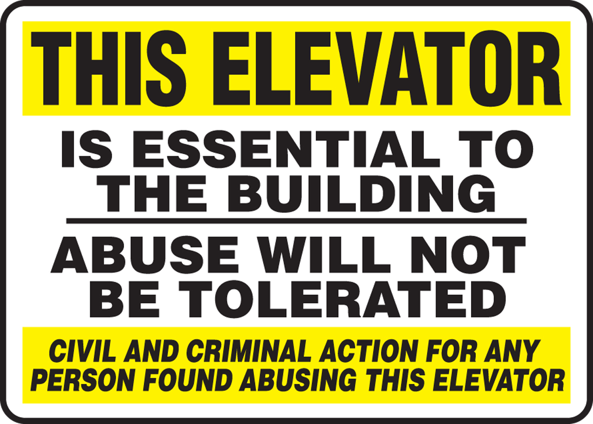 THIS ELEVATOR IS ESSENTIAL TO THE BUILDING ABUSE WILL NOT BE TOLERATED CIVIL AND CRIMINAL ACTION FOR ANY PERSON FOUND ABUSING THIS ELEVATOR