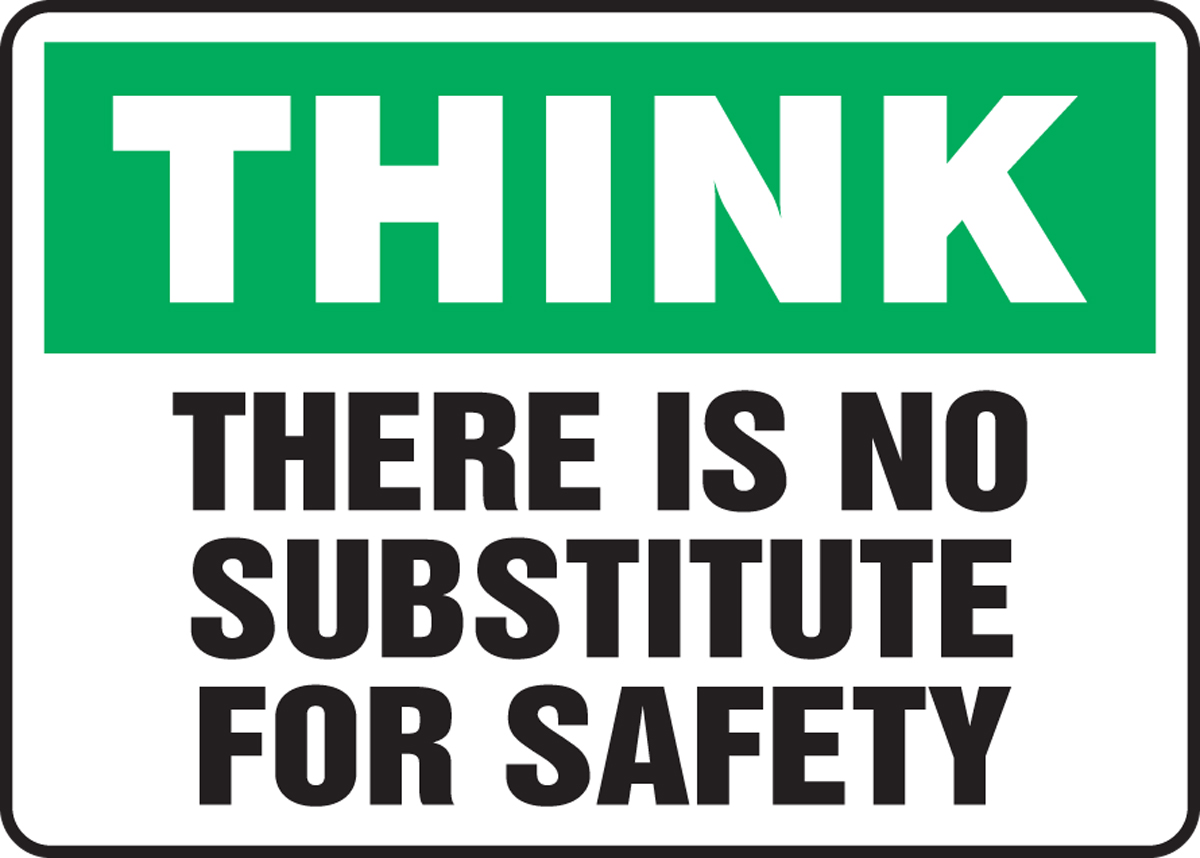 THERE IS NO SUBSTITUTE FOR SAFETY