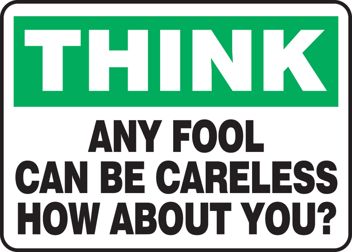 ANY FOOL CAN BE CARELESS HOW ABOUT YOU?