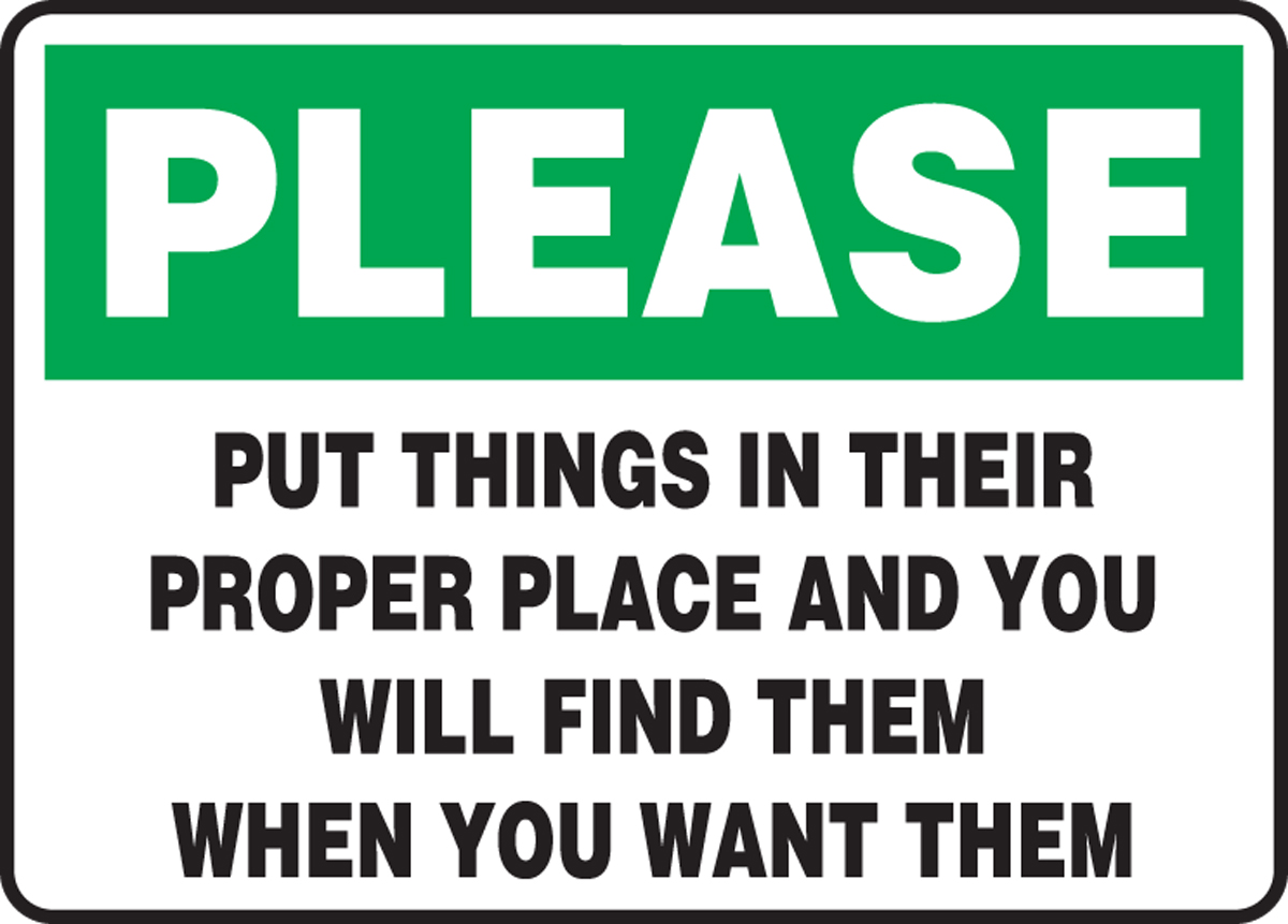 PLEASE PUT THINGS IN THEIR PROPER PLACE AND YOU WILL FIND THEM WHEN YOU WANT THEM