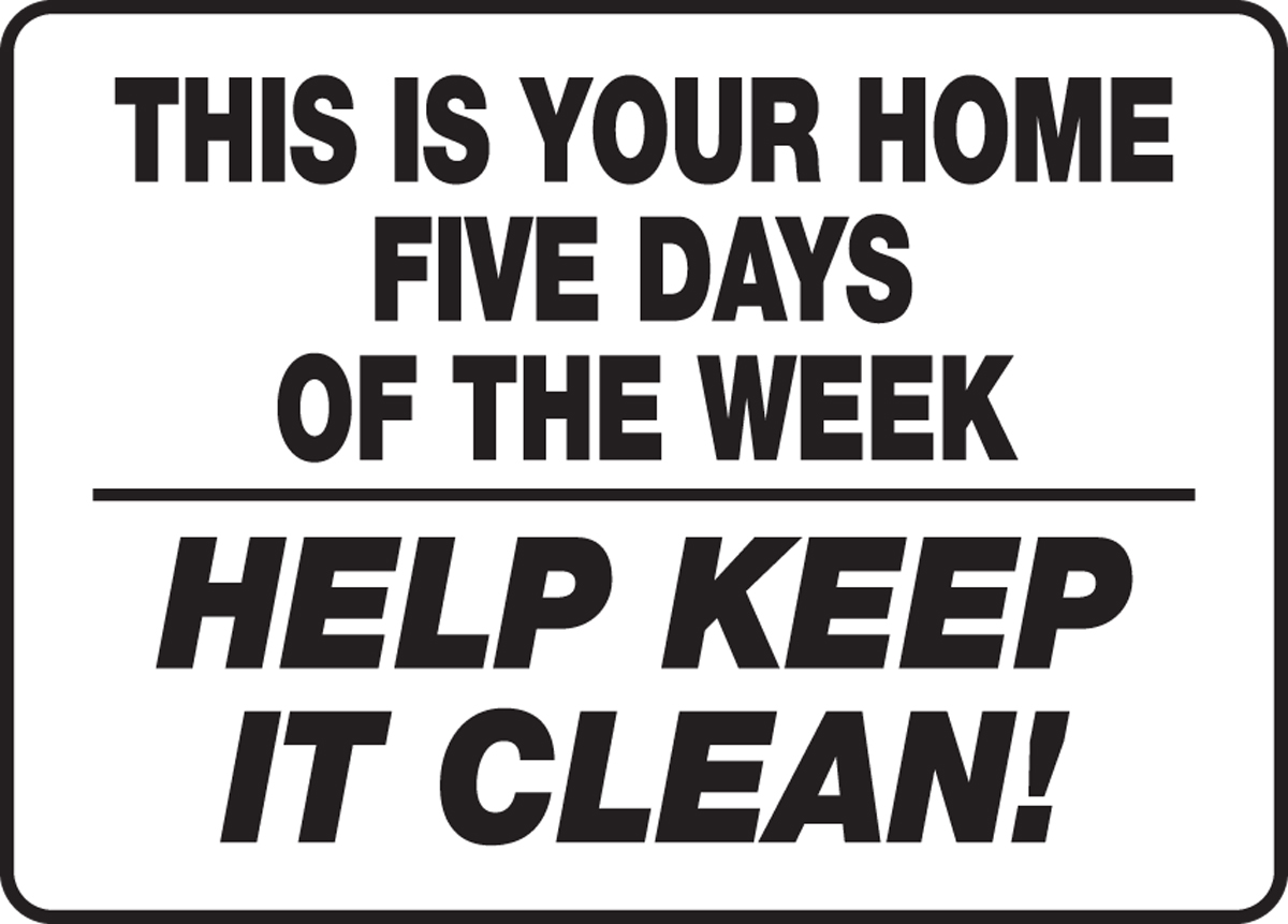 THIS IS YOUR HOME FIVE DAYS OF THE WEEK HELP KEEP IT CLEAN!