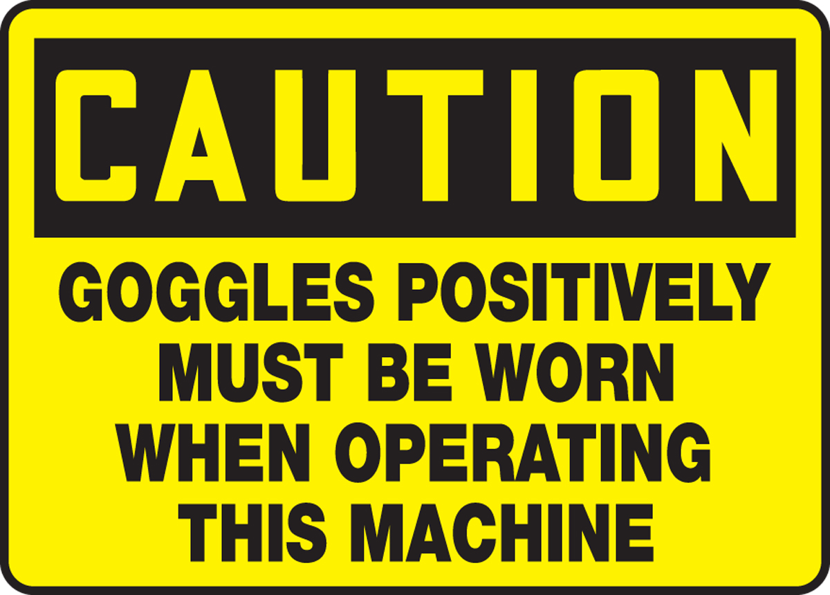 GOGGLES POSITIVELY MUST BE WORN WHEN OPERATING THIS MACHINE