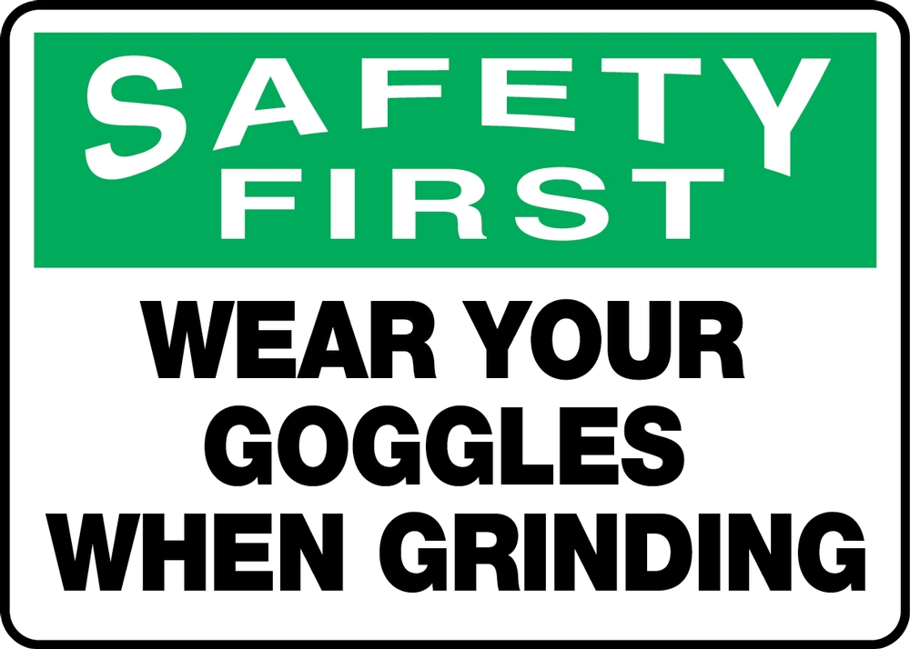 WEAR YOUR GOGGLES WHEN GRINDING