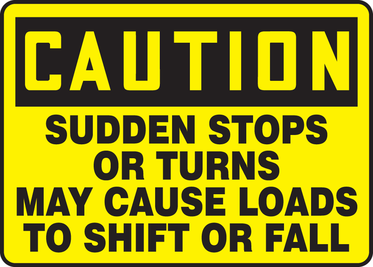 SUDDEN STOPS OR TURNS MAY CAUSE LOADS TO SHIFT OR FALL