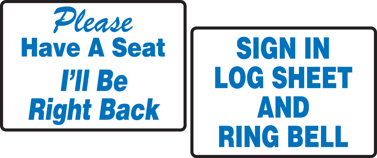 PLEASE HAVE A SEAT I'LL BE RIGHT BACK / SIGN IN LOG SHEET AND RING BELL