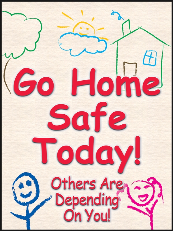 GO HOME SAFE TODAY! OTHERS ARE DEPENDING ON YOU!
