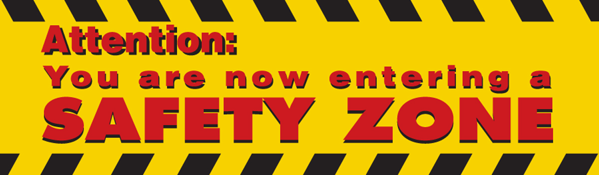 ATTENTION YOU ARE NOW ENTERING A SAFETY ZONE