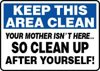 Safety Sign: Keep This Area Clean - Your Mother Isn't Here So Clean Up After Yourself