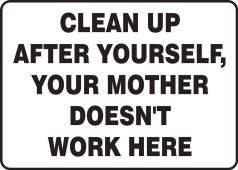 Safety Sign: Clean Up After Yourself, Your Mother Doesn't Work Here
